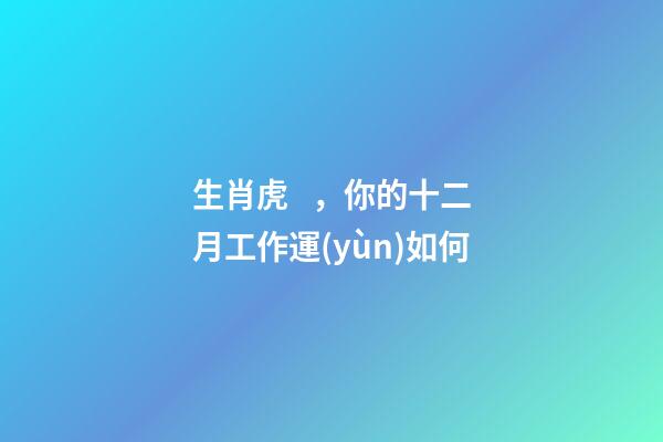 生肖虎，你的十二月工作運(yùn)如何